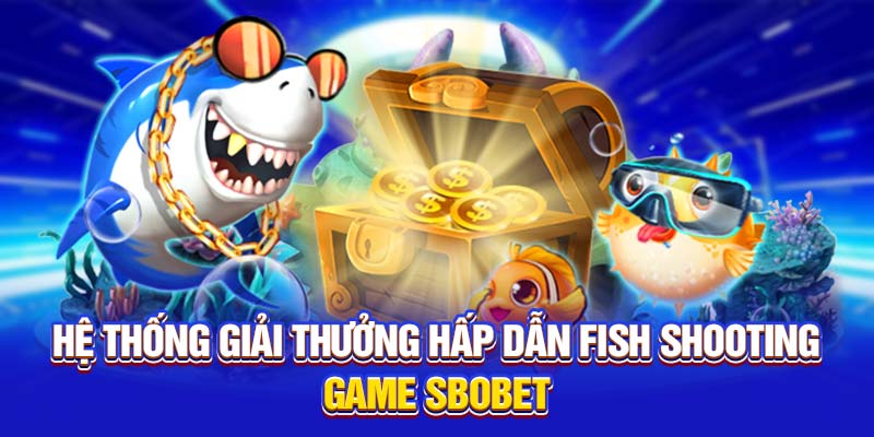 Hệ thống giải thưởng hấp dẫn Fish Shooting Game